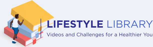 Lifestyle Library - Videos and Challenges for a Healthier You
